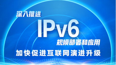 深入推进IPv6规模部署和应用 加快促进互联网演进升级