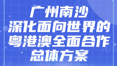 一图读懂 | 广州南沙深化面向世界的粤港澳全面合作总体方案