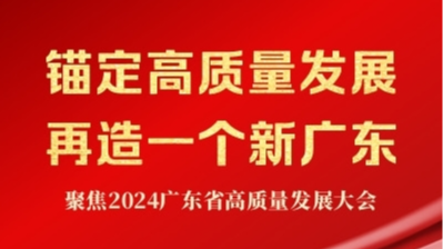 锚定高质量发展 再造一个新广东——聚焦2024广东省高质量发展大会