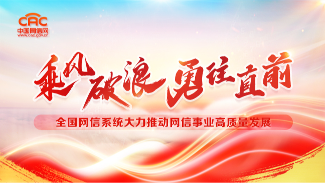 《乘风破浪 勇往直前  全国网信系统大力推动网信事业高质量发展》专题