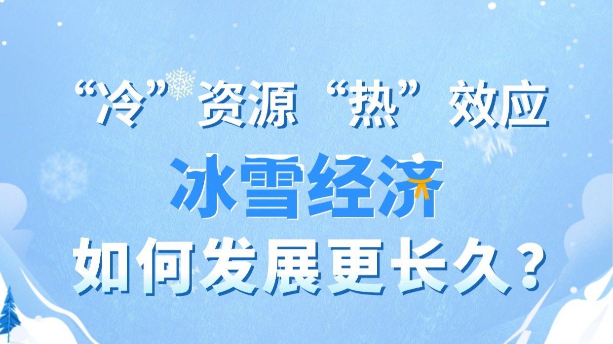 【图解】“冷”资源释放“热”效应 冰雪经济如何发展更长久？