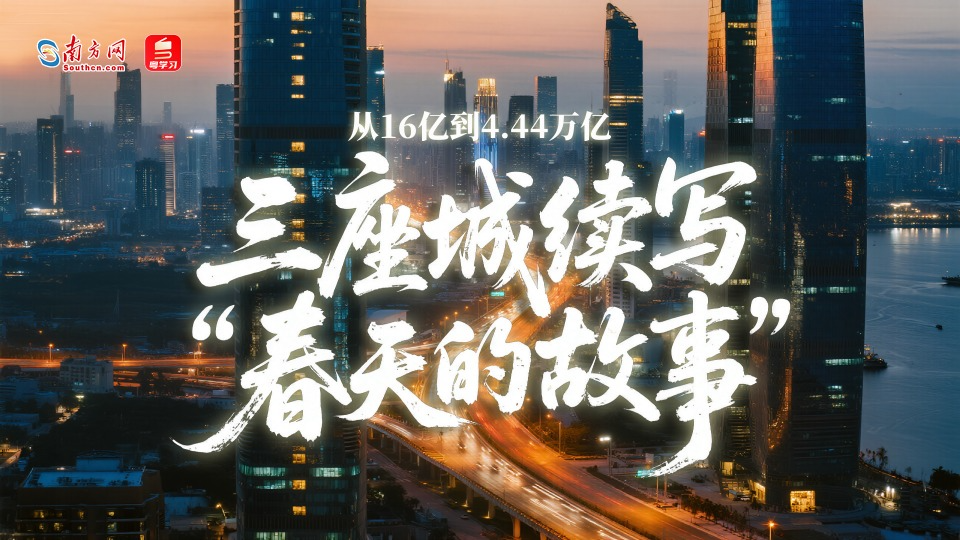 改革开放走在前｜从16亿到4.44万亿：三座城续写“春天的故事”