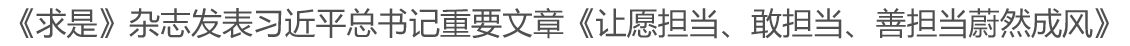 《求是》杂志发表习近平总书记重要文章《让愿担当、敢担当、善担当蔚然成风》